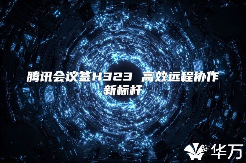 腾讯会议签H323 高效远程协作新标杆