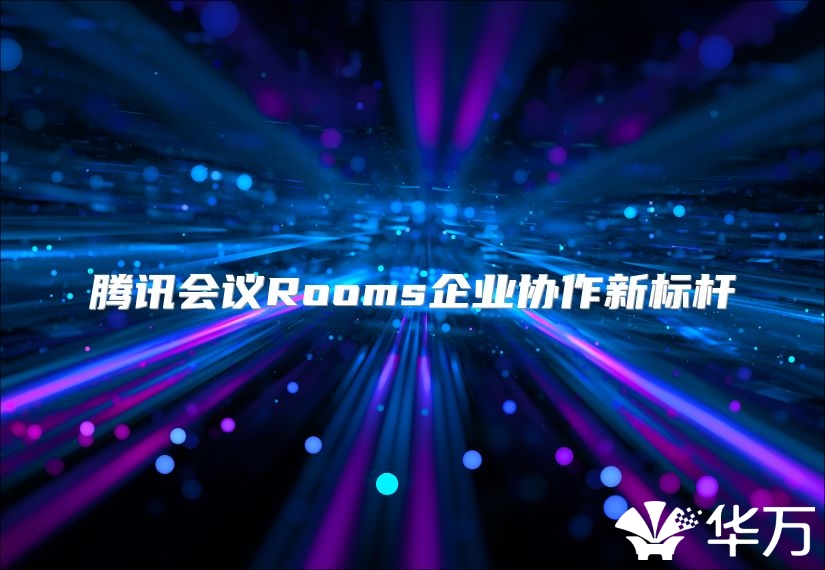 腾讯会议Rooms企业协作新标杆