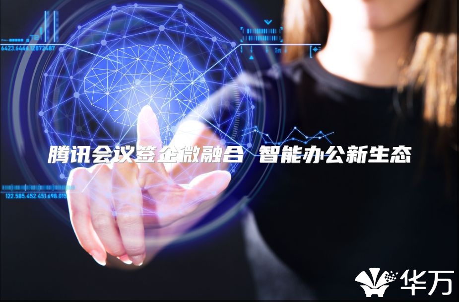 腾讯会议签企微融合 智能办公新生态