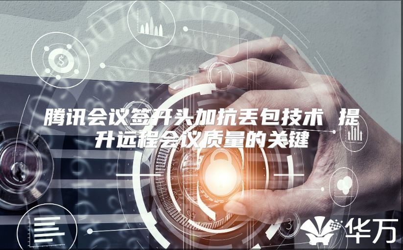 腾讯会议签开头加抗丢包技术 提升远程会议质量的关键
