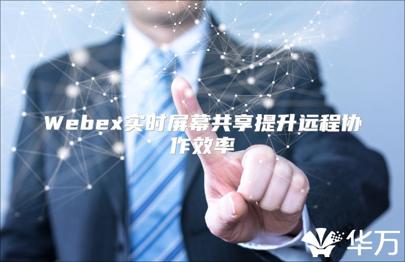 Webex实时屏幕共享提升远程协作效率