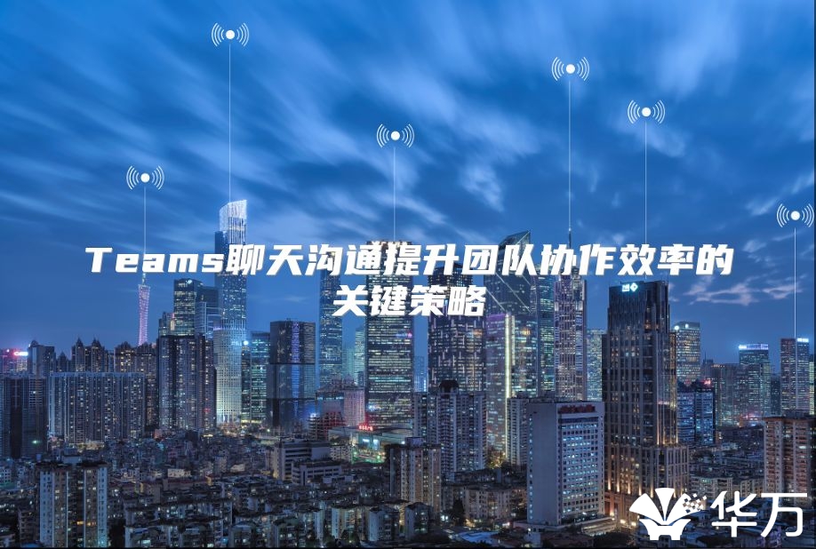 Teams聊天沟通提升团队协作效率的关键策略
