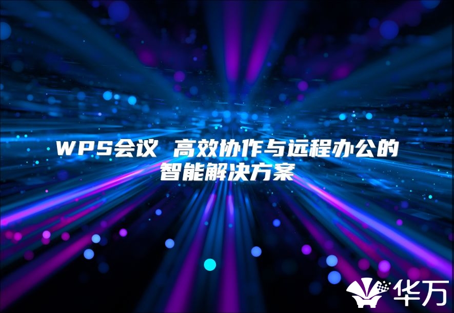 WPS会议 高效协作与远程办公的智能解决方案