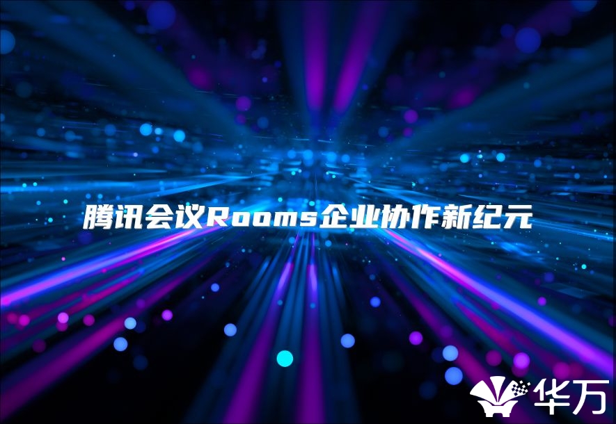 腾讯会议Rooms企业协作新纪元