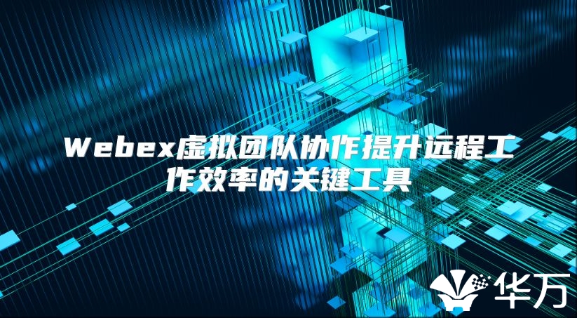 Webex虚拟团队协作提升远程工作效率的关键工具
